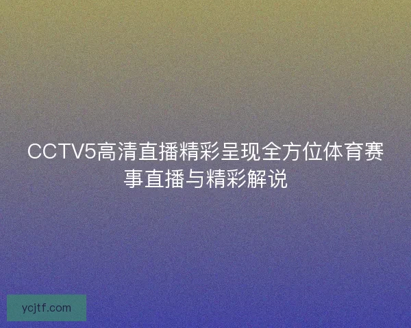 CCTV5高清直播精彩呈现全方位体育赛事直播与精彩解说