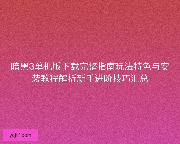暗黑3单机版下载完整指南玩法特色与安装教程解析新手进阶技巧汇总
