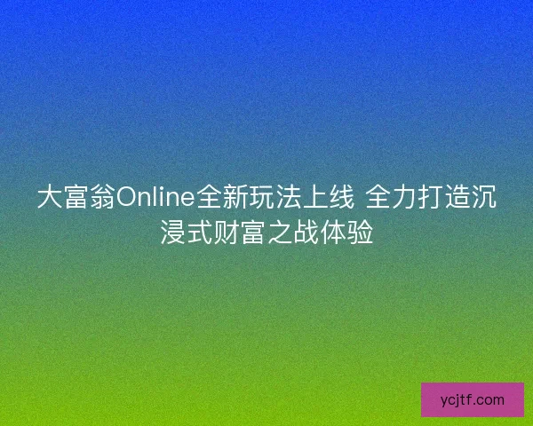 大富翁Online全新玩法上线 全力打造沉浸式财富之战体验