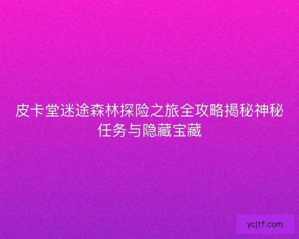 皮卡堂迷途森林探险之旅全攻略揭秘神秘任务与隐藏宝藏