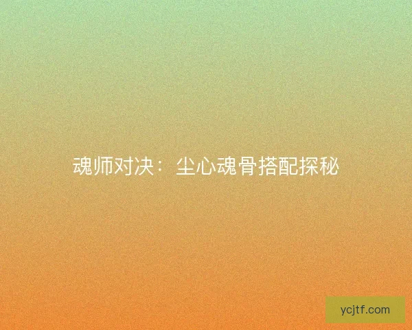魂师对决：尘心魂骨搭配探秘