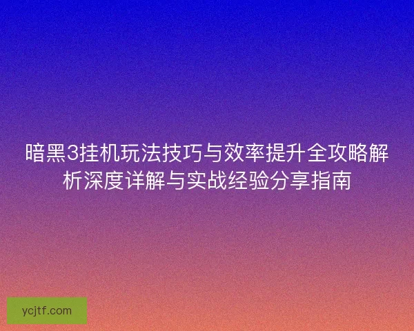 暗黑3挂机玩法技巧与效率提升全攻略解析深度详解与实战经验分享指南