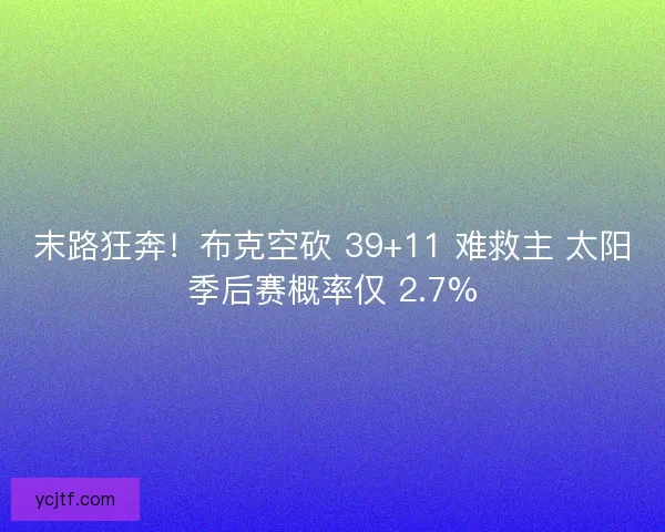 末路狂奔！布克空砍 39+11 难救主 太阳季后赛概率仅 2.7%