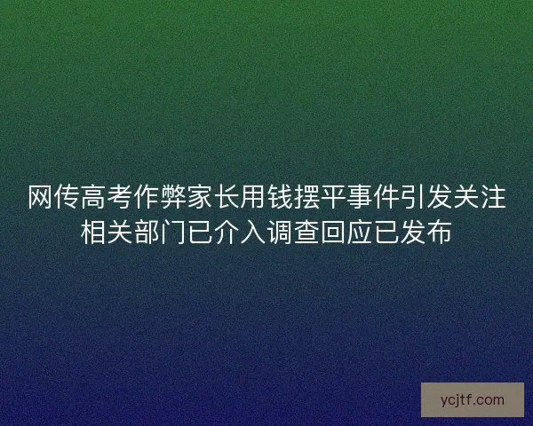 网传高考作弊家长用钱摆平事件引发关注相关部门已介入调查回应已发布 网传高考作弊家长用钱摆平事件引发关注相关部门已介入调查回应已发布