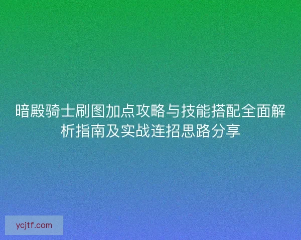 暗殿骑士刷图加点攻略与技能搭配全面解析指南及实战连招思路分享