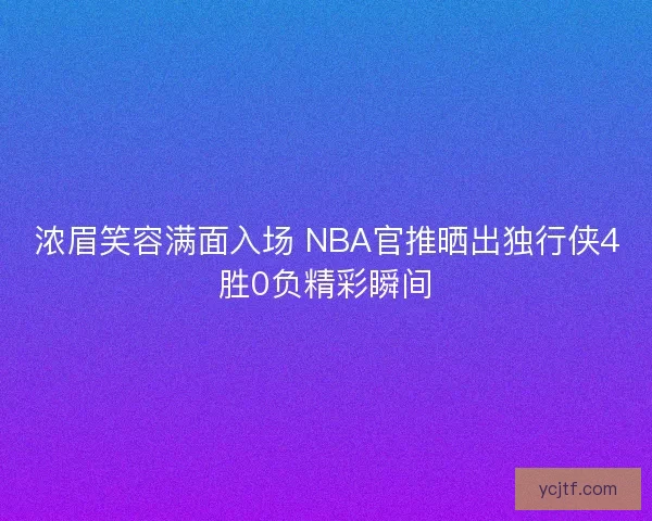 浓眉笑容满面入场 NBA官推晒出独行侠4胜0负精彩瞬间