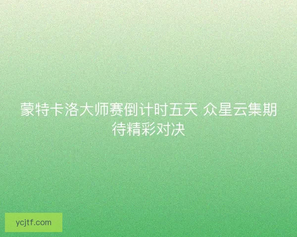 蒙特卡洛大师赛倒计时五天 众星云集期待精彩对决