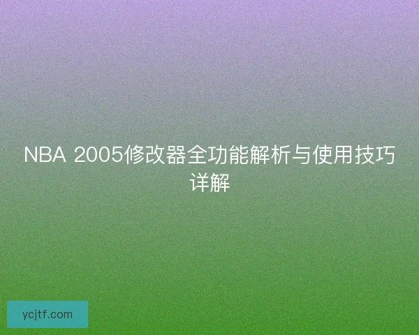 NBA 2005修改器全功能解析与使用技巧详解 NBA 2005修改器全功能解析与使用技巧详解