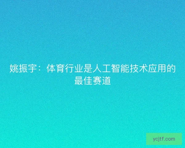 姚振宇：体育行业是人工智能技术应用的最佳赛道