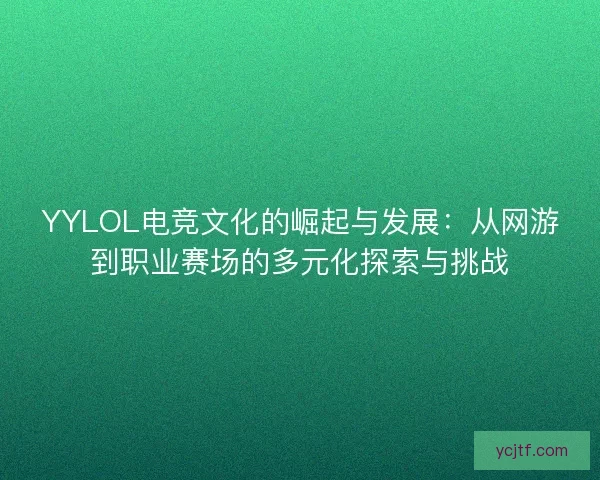 YYLOL电竞文化的崛起与发展：从网游到职业赛场的多元化探索与挑战